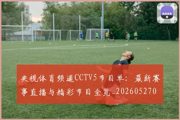 央视体育频道CCTV5节目单：最新赛事直播与精彩节目全览_20260527031305