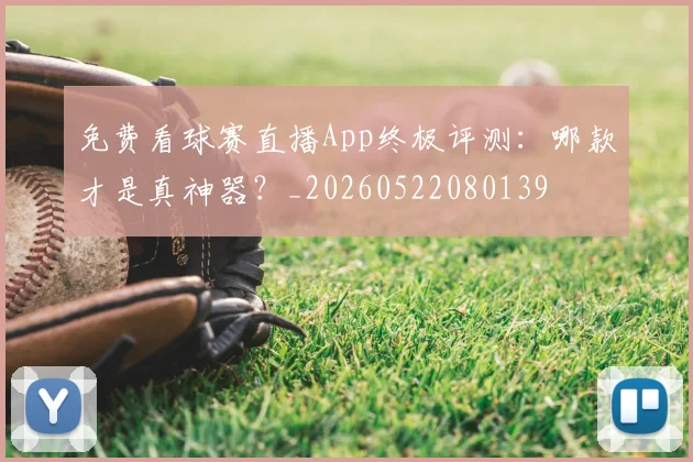 免费看球赛直播App终极评测：哪款才是真神器？_20260522080139