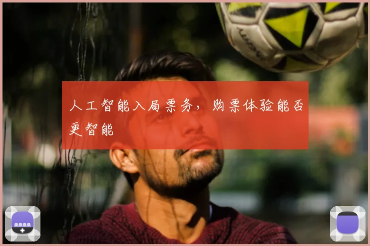 人工智能入局票务,购票体验能否更智能